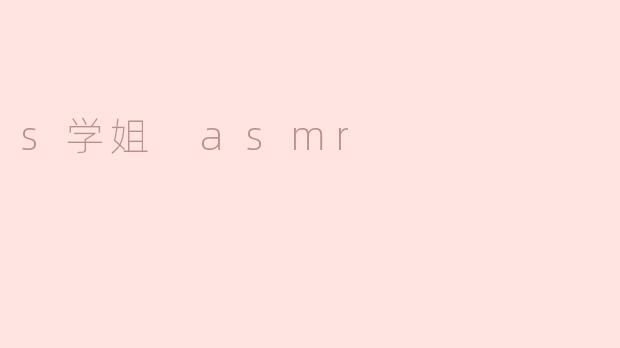 探寻“s学姐 ASMR”的魅力与放松之道